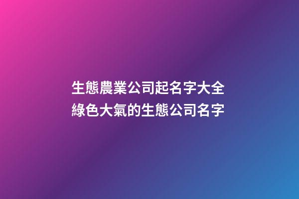 生態農業公司起名字大全 綠色大氣的生態公司名字